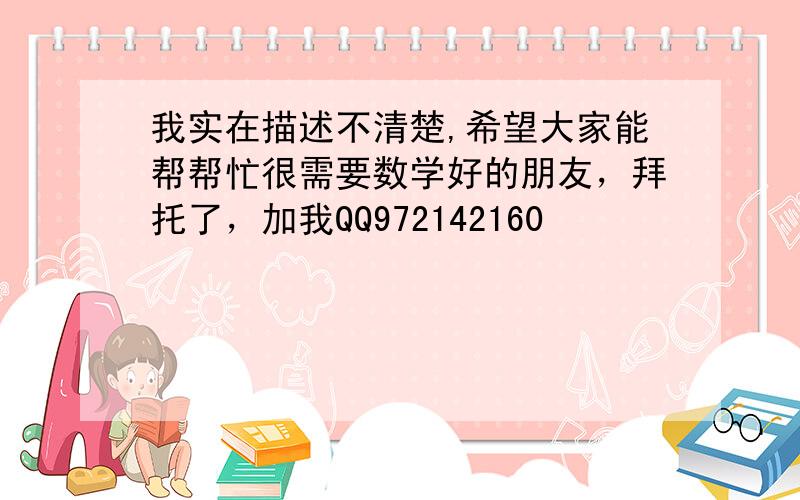 我实在描述不清楚,希望大家能帮帮忙很需要数学好的朋友，拜托了，加我QQ972142160