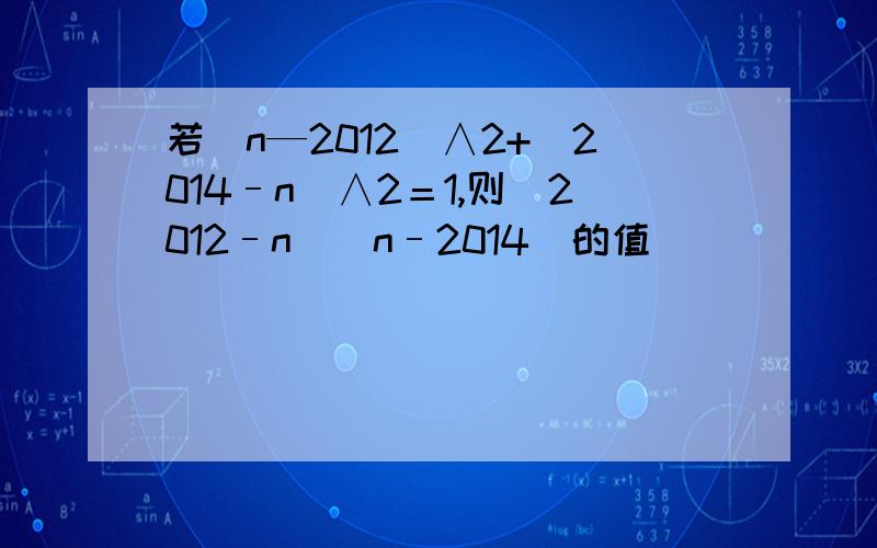 若（n—2012）∧2+(2014–n)∧2＝1,则(2012–n)(n–2014)的值