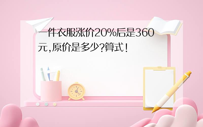 一件衣服涨价20%后是360元,原价是多少?算式!