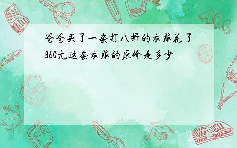 爸爸买了一套打八折的衣服花了360元这套衣服的原价是多少