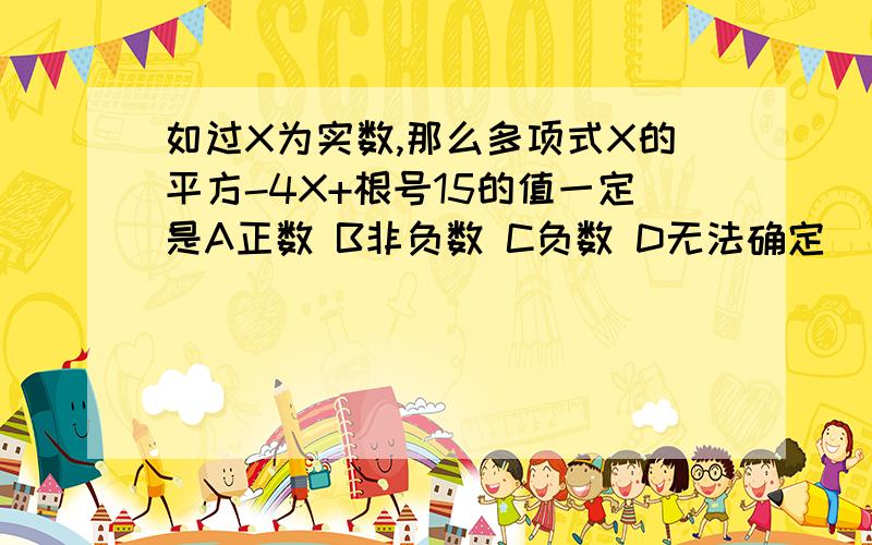 如过X为实数,那么多项式X的平方-4X+根号15的值一定是A正数 B非负数 C负数 D无法确定