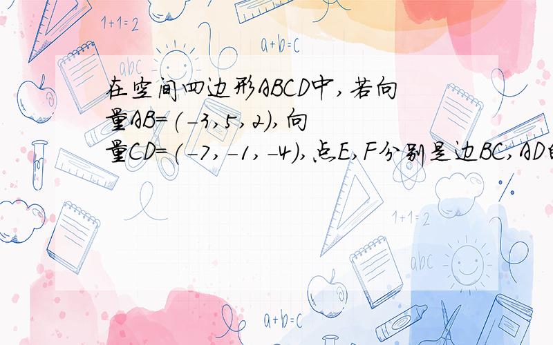 在空间四边形ABCD中,若向量AB=(-3,5,2),向量CD=(-7,-1,-4),点E,F分别是边BC,AD的中点,向量EF等于?