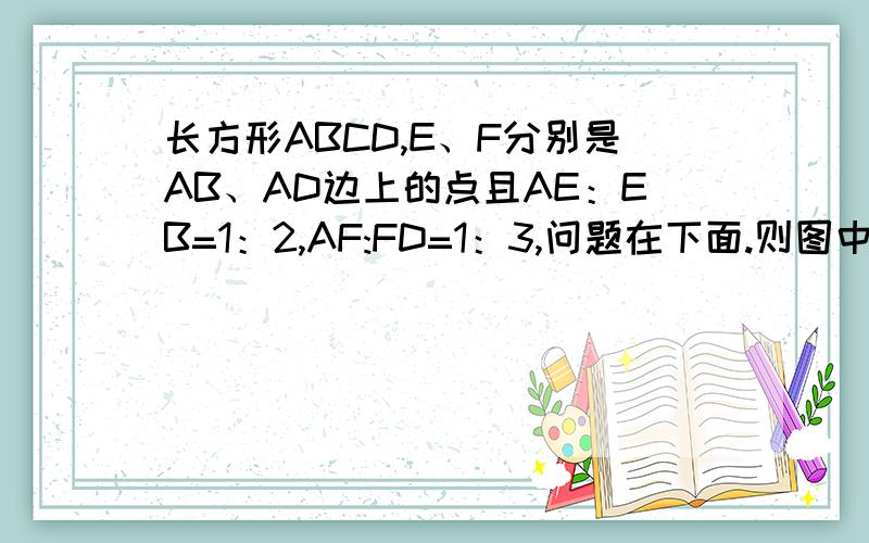 长方形ABCD,E、F分别是AB、AD边上的点且AE：EB=1：2,AF:FD=1：3,问题在下面.则图中阴影部分的面积与空白的面积之比是多少?