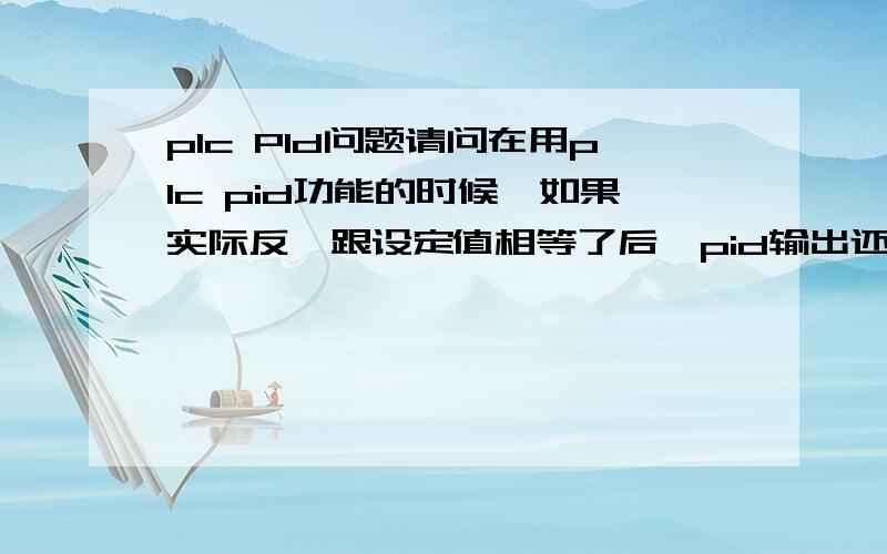 plc PId问题请问在用plc pid功能的时候,如果实际反馈跟设定值相等了后,pid输出还是会保持一个输出,或者还是因为反馈值跟目标值一直是相等状态pid会自动减少输出来保持这个输出吗,即所谓的