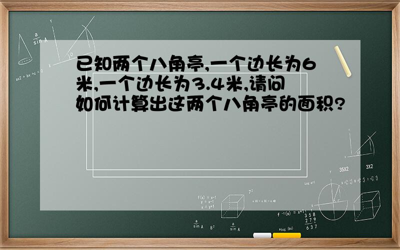 已知两个八角亭,一个边长为6米,一个边长为3.4米,请问如何计算出这两个八角亭的面积?