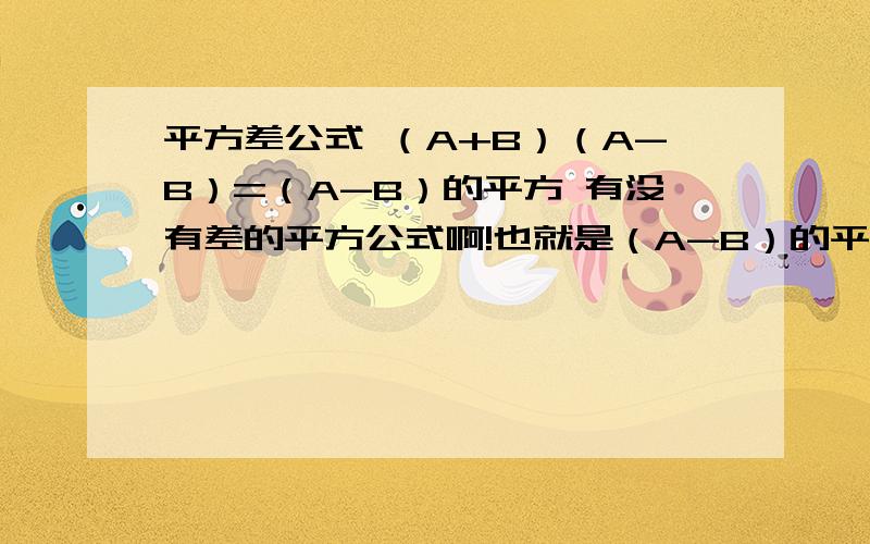 平方差公式 （A+B）（A-B）=（A-B）的平方 有没有差的平方公式啊!也就是（A-B）的平方=?完整点，没学过