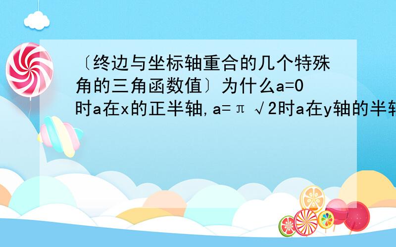 〔终边与坐标轴重合的几个特殊角的三角函数值〕为什么a=0时a在x的正半轴,a=π√2时a在y轴的半轴,a=π时a在x的负半轴,a=3π时a在y的负半轴