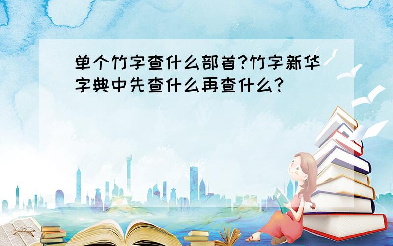 单个竹字查什么部首?竹字新华字典中先查什么再查什么?