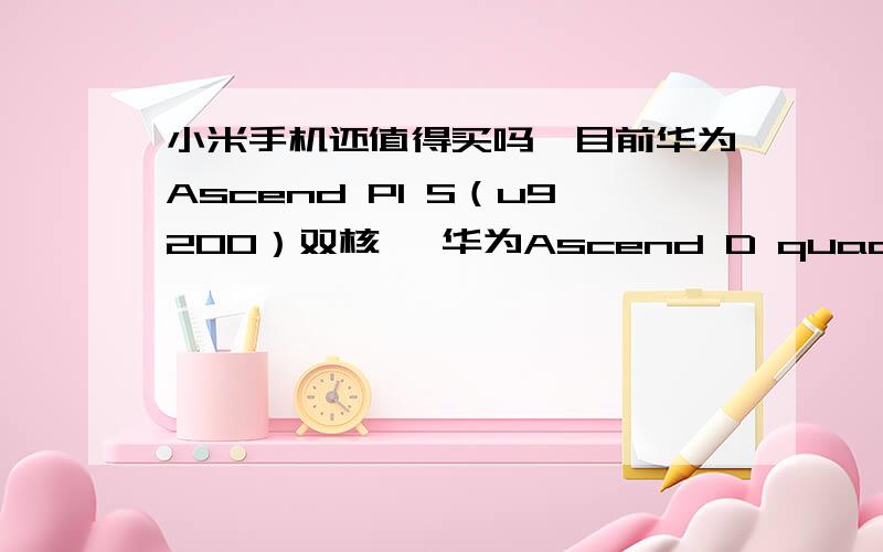 小米手机还值得买吗,目前华为Ascend P1 S（u9200）双核 ,华为Ascend D quad 四核都比小米强.小米搞饥渴营销,是因为小米高配置,低价格.在过不到半年华为出的新手机都比小米强,还有必要入小米吗?