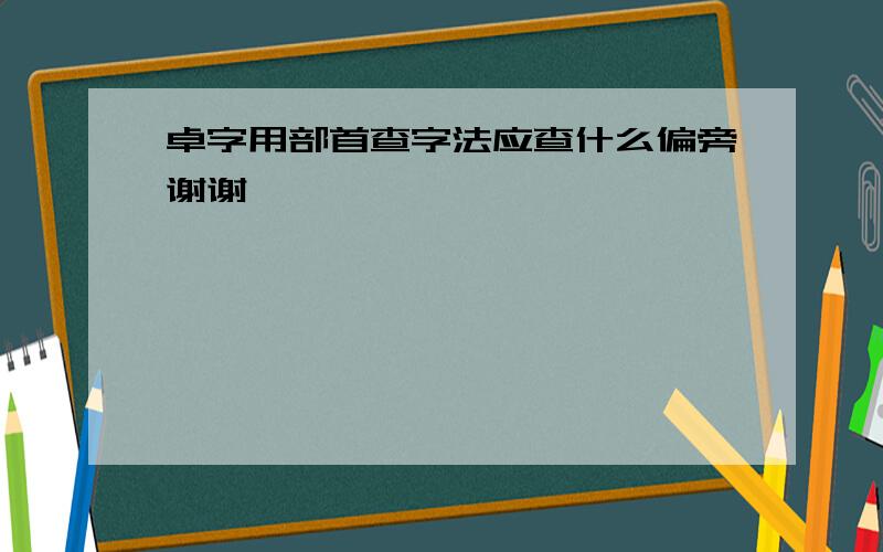 卓字用部首查字法应查什么偏旁谢谢