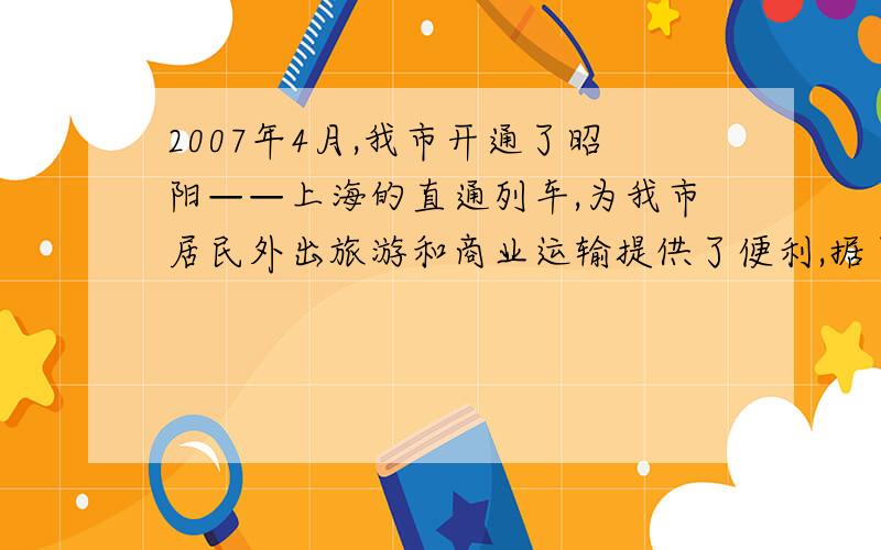 2007年4月,我市开通了昭阳——上海的直通列车,为我市居民外出旅游和商业运输提供了便利,据了解,直通列车开通后,我市旅游公司将“昭阳——上海”线路的旅游报价（单位：元/人）降为直