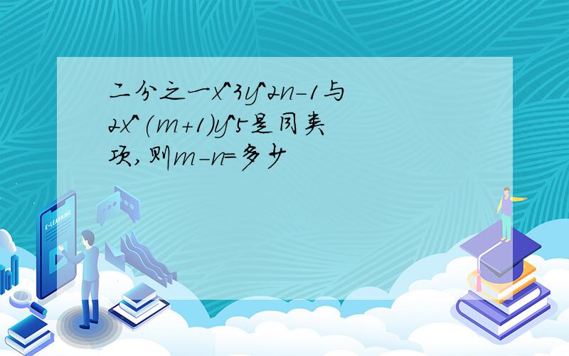 二分之一x^3y^2n-1与2x^(m+1)y^5是同类项,则m-n=多少