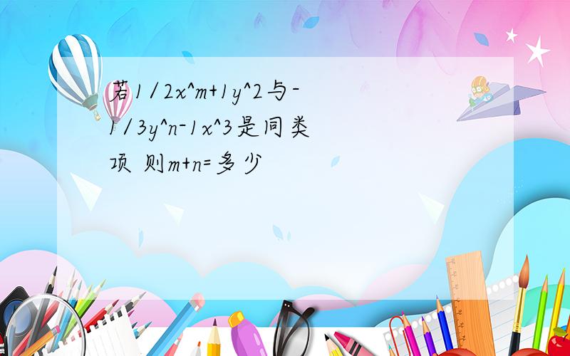 若1/2x^m+1y^2与-1/3y^n-1x^3是同类项 则m+n=多少