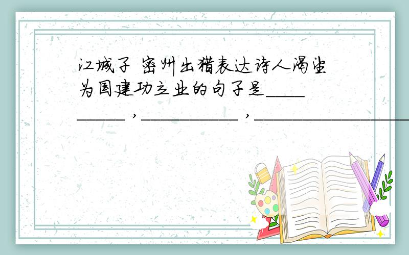 江城子 密州出猎表达诗人渴望为国建功立业的句子是_________ ,__________ ,___________________