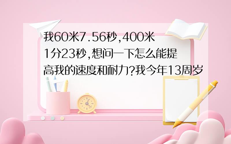 我60米7.56秒,400米1分23秒,想问一下怎么能提高我的速度和耐力?我今年13周岁