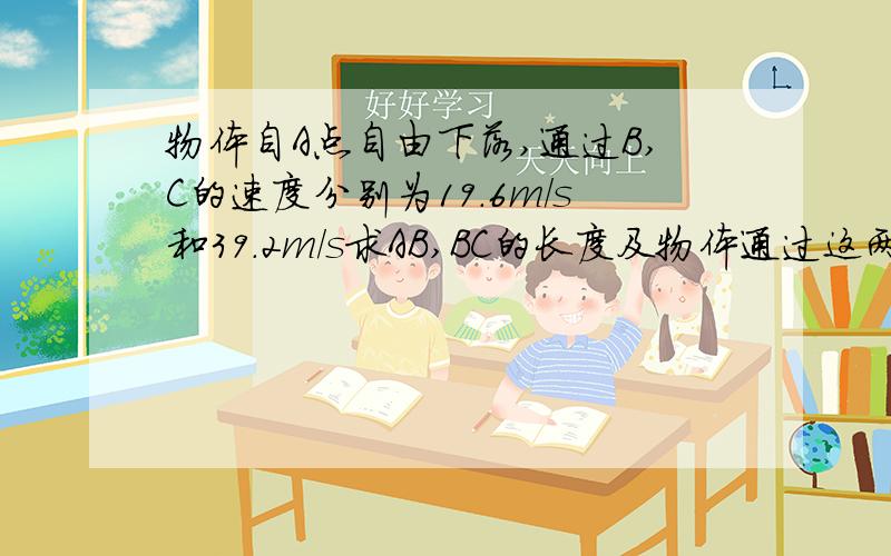 物体自A点自由下落,通过B,C的速度分别为19.6m/s和39.2m/s求AB,BC的长度及物体通过这两段距离所用的时间