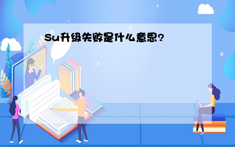 Su升级失败是什么意思?