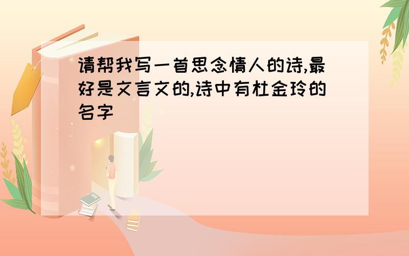 请帮我写一首思念情人的诗,最好是文言文的,诗中有杜金玲的名字