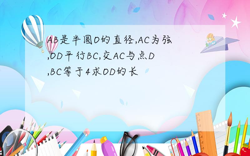 AB是半圆O的直径,AC为弦,OD平行BC,交AC与点D,BC等于4求OD的长