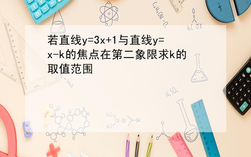 若直线y=3x+1与直线y=x-k的焦点在第二象限求k的取值范围