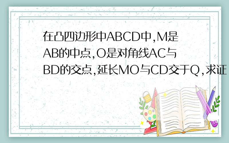 在凸四边形中ABCD中,M是AB的中点,O是对角线AC与BD的交点,延长MO与CD交于Q,求证：△BCO:△ADO=CQ:DQS△BCO:S△ADO=CQ:DQ