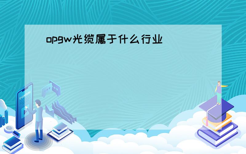 opgw光缆属于什么行业