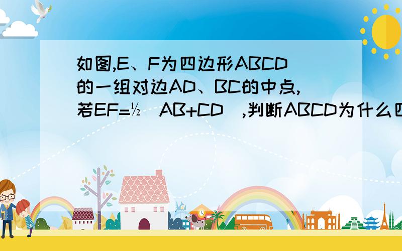 如图,E、F为四边形ABCD的一组对边AD、BC的中点,若EF=½（AB+CD),判断ABCD为什么四边形?并说明理由