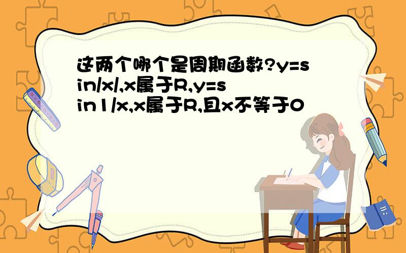 这两个哪个是周期函数?y=sin/x/,x属于R,y=sin1/x,x属于R,且x不等于0