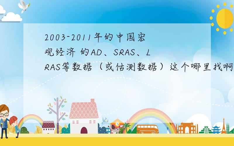 2003-2011年的中国宏观经济 的AD、SRAS、LRAS等数据（或估测数据）这个哪里找啊?根本找不到.求数据