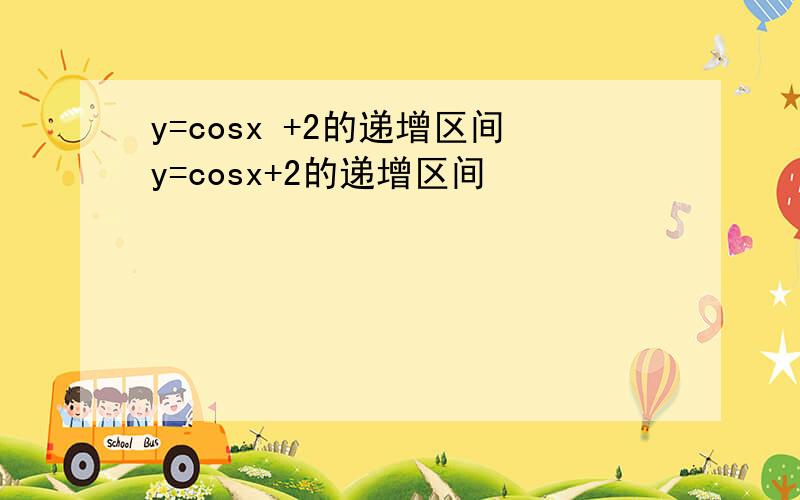 y=cosx +2的递增区间y=cosx+2的递增区间