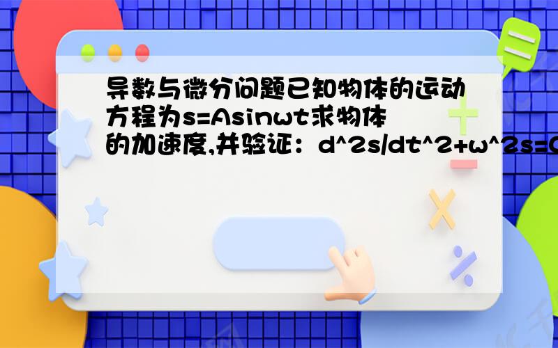 导数与微分问题已知物体的运动方程为s=Asinwt求物体的加速度,并验证：d^2s/dt^2+w^2s=0