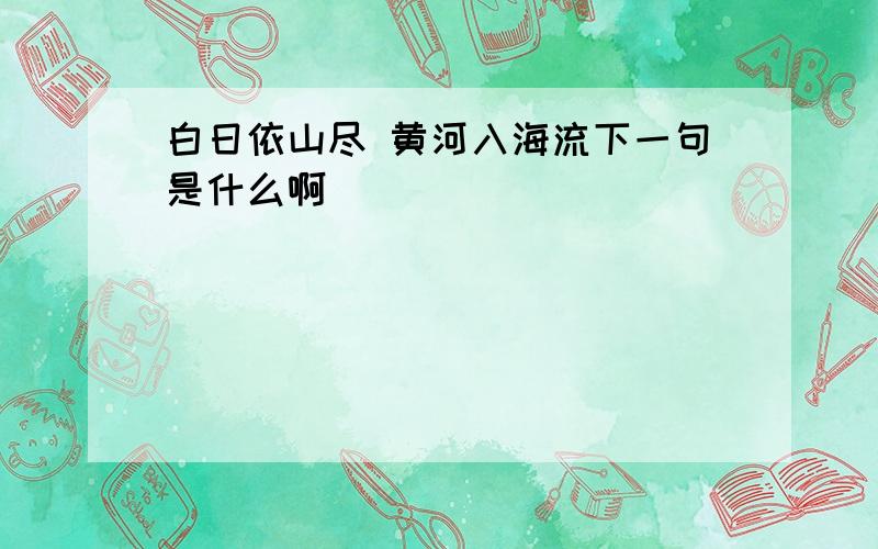 白日依山尽 黄河入海流下一句是什么啊