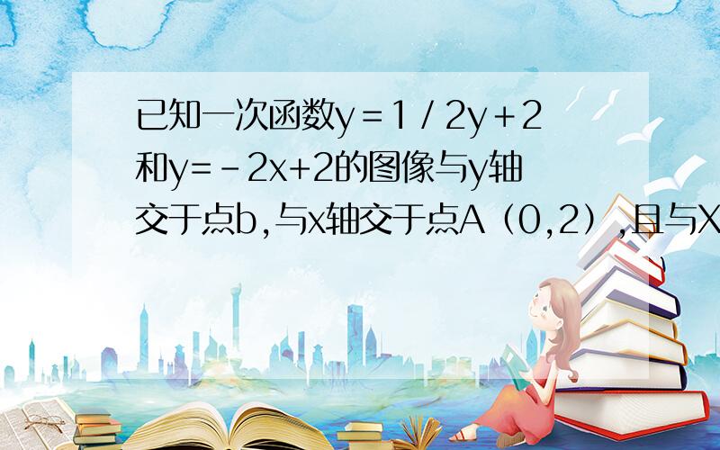 已知一次函数y＝1／2y＋2和y=-2x+2的图像与y轴交于点b,与x轴交于点A（0,2）,且与X轴分别交于B、C两点,那么△ABC是（  ）A.直角三角形   B.等腰三角形     C.等边三角形    D.等腰直角三角形