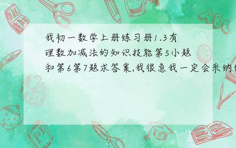 我初一数学上册练习册1.3有理数加减法的知识技能第5小题和第6第7题求答案,我很急我一定会采纳你的!5.计算1.15+（-22）=──2.（-13）+（-8）=──3.（-0.9）+1.51=──4.-1/2+（-2/3）=──5.（-2012/2