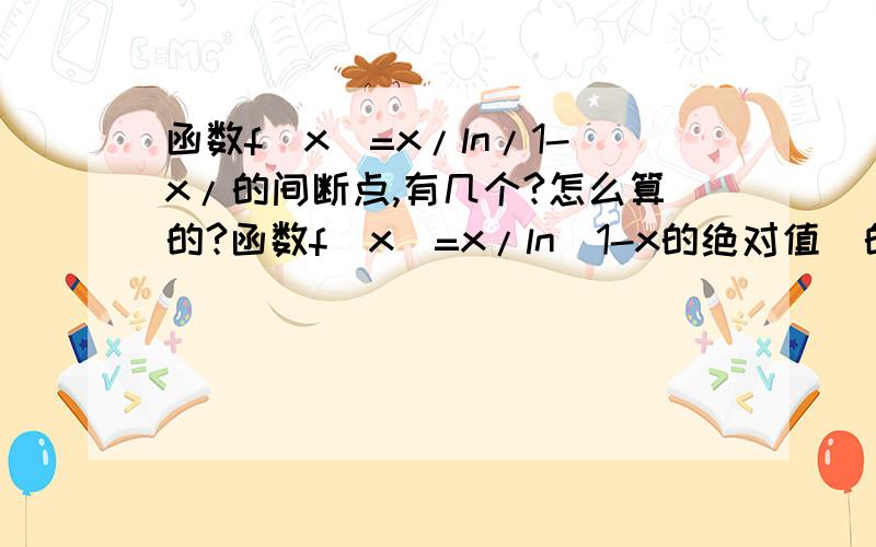 函数f(x)=x/ln/1-x/的间断点,有几个?怎么算的?函数f(x)=x/ln（1-x的绝对值）的间断点,有几个?怎么算的?