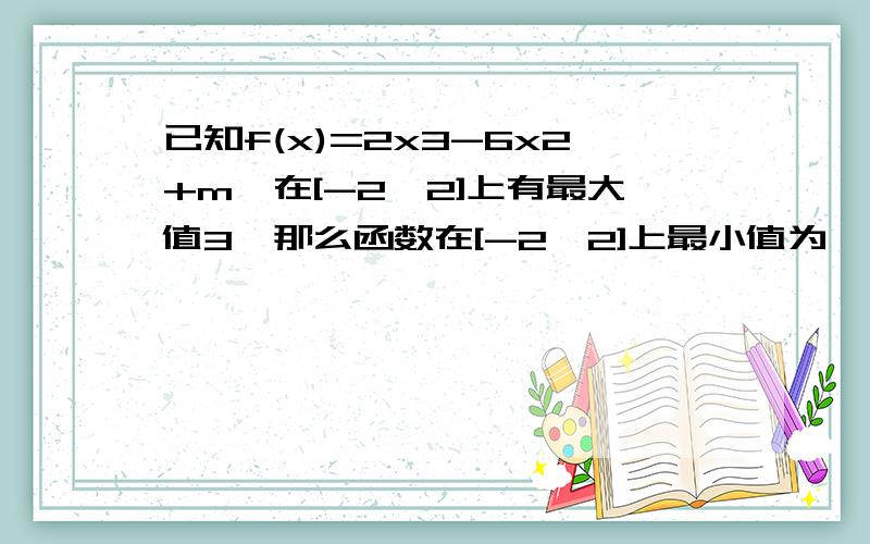 已知f(x)=2x3-6x2+m,在[-2,2]上有最大值3,那么函数在[-2,2]上最小值为