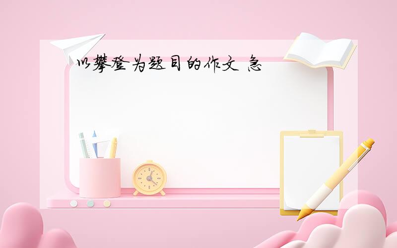 以攀登为题目的作文 急