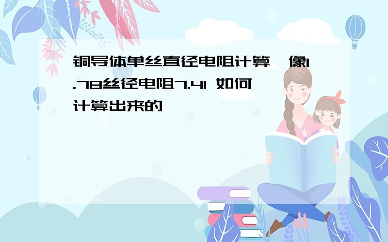 铜导体单丝直径电阻计算,像1.78丝径电阻7.41 如何计算出来的