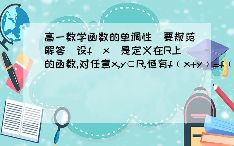 高一数学函数的单调性（要规范解答）设f（x）是定义在R上的函数,对任意x,y∈R,恒有f﹙x+y﹚=f﹙x﹚·f﹙y﹚,当x＞0时,有0＜f﹙x﹚＜1.﹙1﹚求证∶f﹙0﹚=1,且当x＜0时,f﹙x﹚＞1; ﹙2﹚证明∶f﹙x