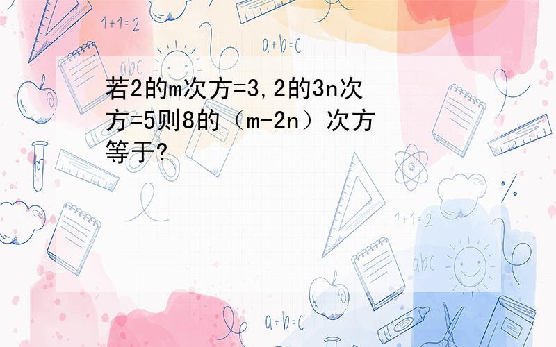 若2的m次方=3,2的3n次方=5则8的（m-2n）次方等于?