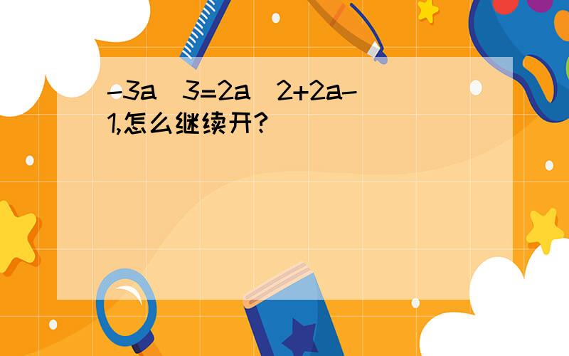 -3a^3=2a^2+2a-1,怎么继续开?