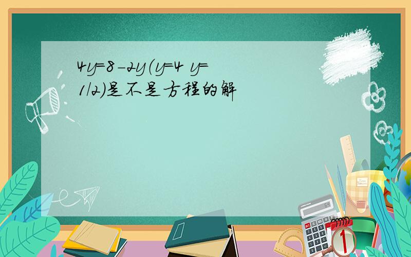 4y=8-2y（y=4 y=1/2）是不是方程的解