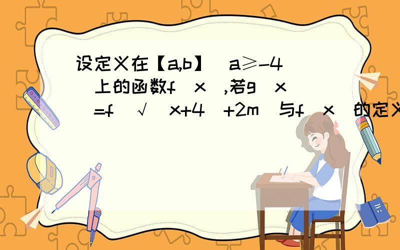 设定义在【a,b】(a≥-4)上的函数f(x),若g(x)=f(√(x+4)+2m)与f(x)的定义域与值域都相同,则实数m的取值范围为?