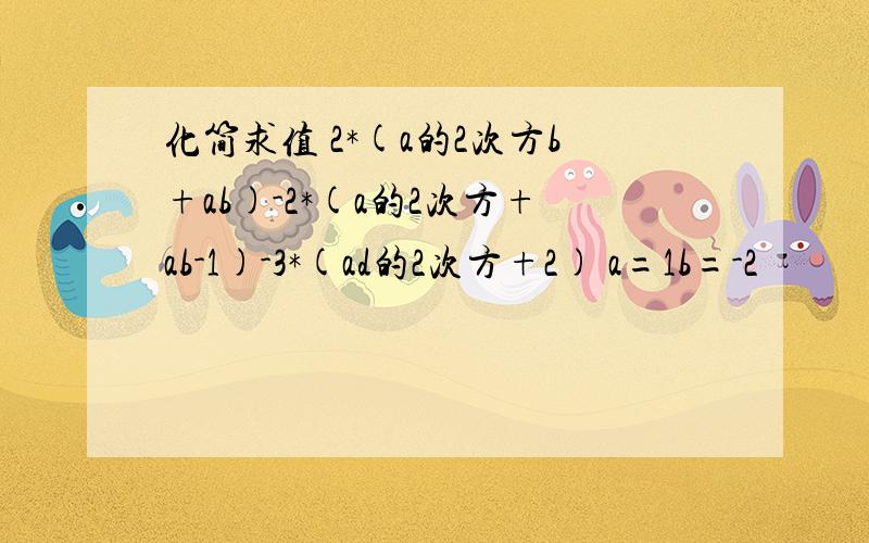 化简求值 2*(a的2次方b+ab)-2*(a的2次方+ab-1)-3*(ad的2次方+2) a=1b=-2