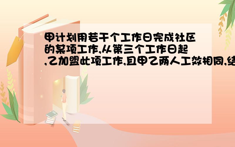 甲计划用若干个工作日完成社区的某项工作,从第三个工作日起,乙加盟此项工作,且甲乙两人工效相同,结果提前3天完成任务,则甲计划完成此项工作的天数是?求具体方程和解答,