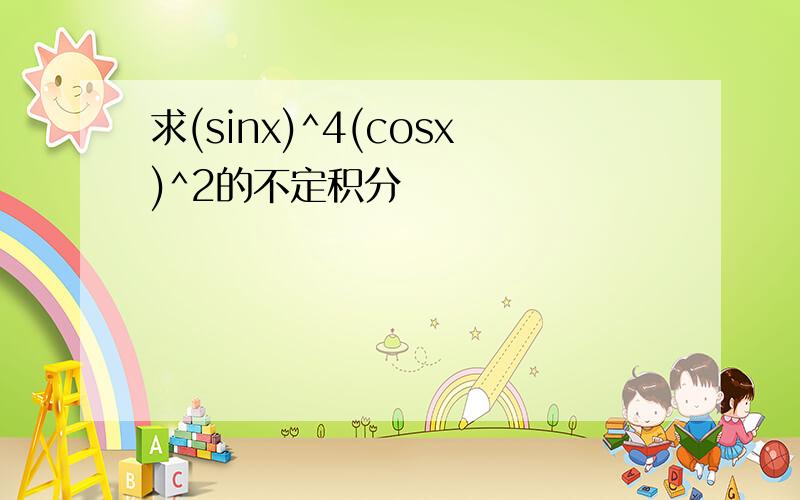 求(sinx)^4(cosx)^2的不定积分