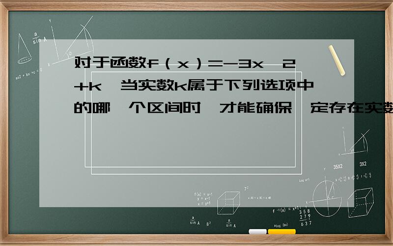 对于函数f（x）=-3x^2+k,当实数k属于下列选项中的哪一个区间时,才能确保一定存在实数对a,b（a＜b＜0）,使得当函数f（x）的定义域为[a,b]时,其值域也恰好是[a,b]（　　）A．[-2,0）B.-2,-1/12 C.-1/12,