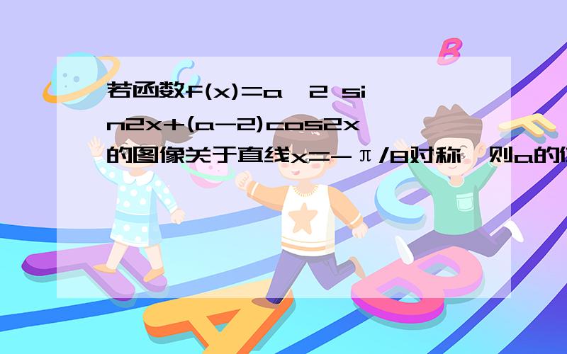 若函数f(x)=a^2 sin2x+(a-2)cos2x的图像关于直线x=-π/8对称,则a的值等于