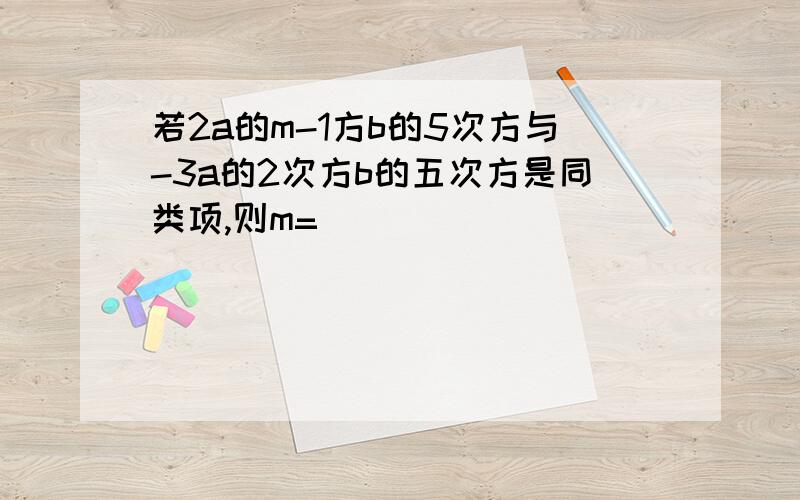 若2a的m-1方b的5次方与-3a的2次方b的五次方是同类项,则m=