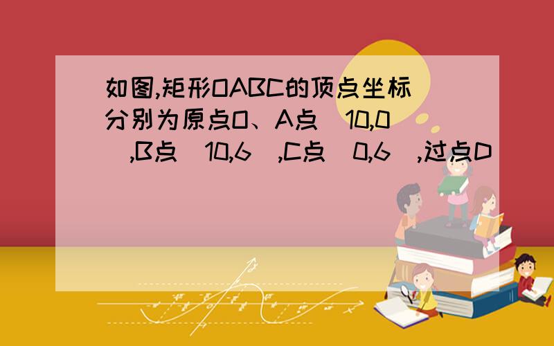 如图,矩形OABC的顶点坐标分别为原点O、A点(10,0),B点(10,6),C点(0,6),过点D